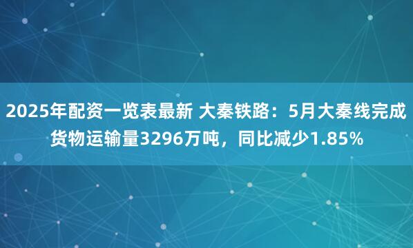 2025年配资一览表最新 大秦铁路：5月大秦线完成货物运输量3296万吨，同比减少1.85%