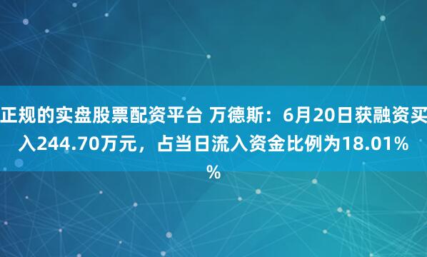 正规的实盘股票配资平台 万德斯:6月20日获融资买入244.70万元,占当日流入资金比例为18.01%