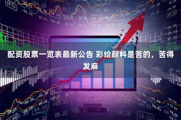 配资股票一览表最新公告 彩绘颜料是苦的，苦得发麻