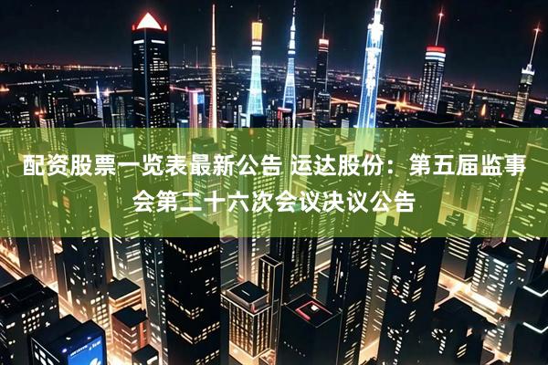 配资股票一览表最新公告 运达股份：第五届监事会第二十六次会议决议公告