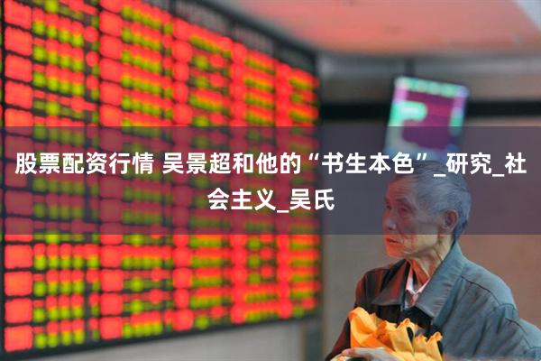 股票配资行情 吴景超和他的“书生本色”_研究_社会主义_吴氏