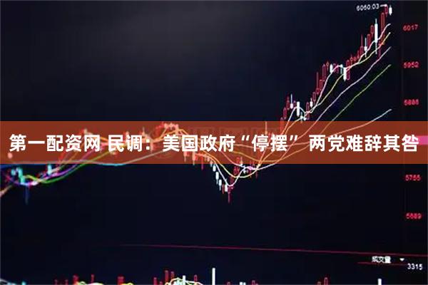 第一配资网 民调：美国政府“停摆” 两党难辞其咎