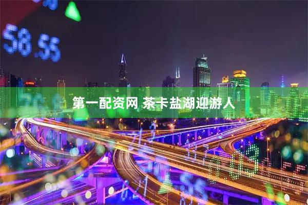 第一配资网 茶卡盐湖迎游人