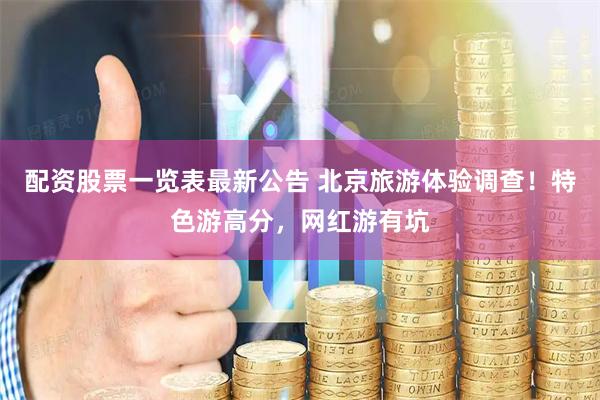配资股票一览表最新公告 北京旅游体验调查！特色游高分，网红游有坑