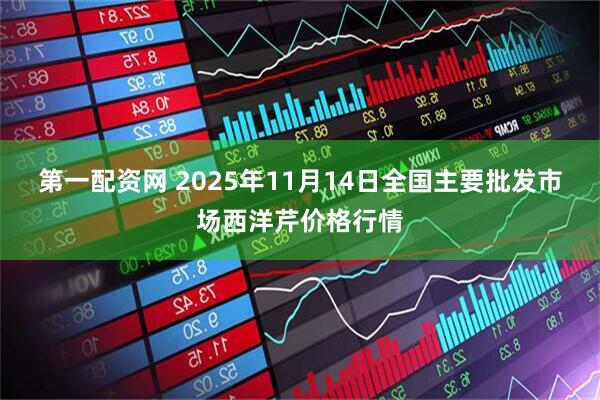 第一配资网 2025年11月14日全国主要批发市场西洋芹价格行情