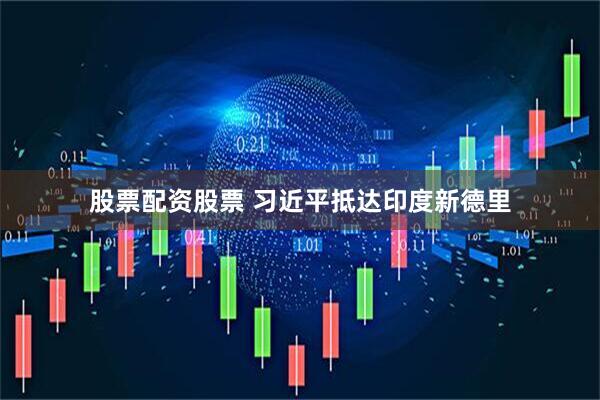股票配资股票 习近平抵达印度新德里