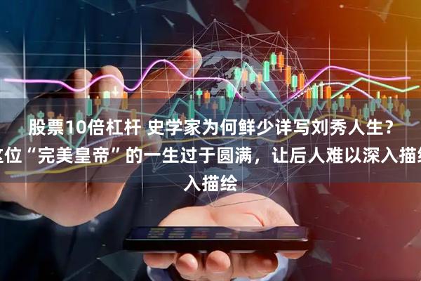 股票10倍杠杆 史学家为何鲜少详写刘秀人生？这位“完美皇帝”的一生过于圆满，让后人难以深入描绘