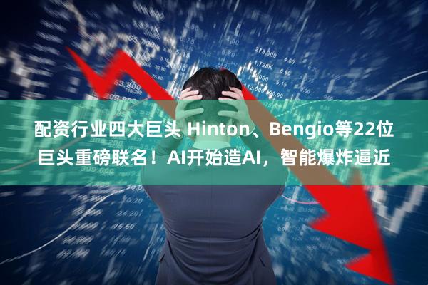 配资行业四大巨头 Hinton、Bengio等22位巨头重磅联名！AI开始造AI，智能爆炸逼近